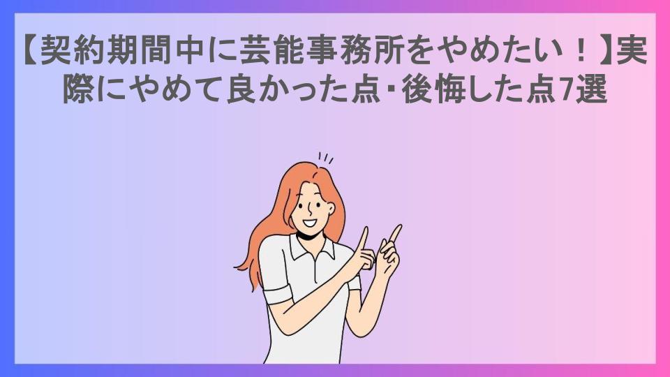 【契約期間中に芸能事務所をやめたい！】実際にやめて良かった点・後悔した点7選